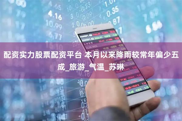 配资实力股票配资平台 本月以来降雨较常年偏少五成_旅游_气温_苏琳