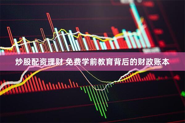 炒股配资理财 免费学前教育背后的财政账本