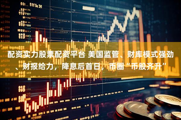 配资实力股票配资平台 美国监管、财库模式强劲、财报给力，降息后首日，币圈“币股齐升”
