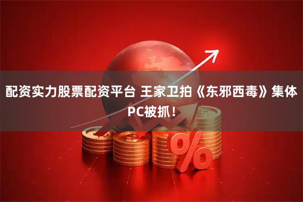 配资实力股票配资平台 王家卫拍《东邪西毒》集体PC被抓！