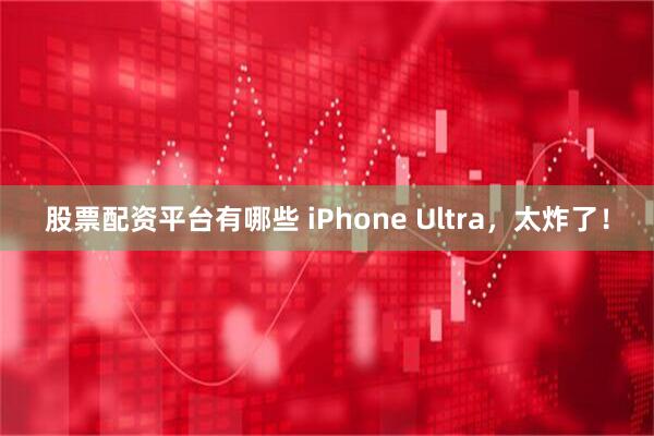 股票配资平台有哪些 iPhone Ultra，太炸了！