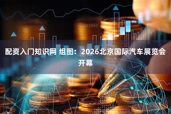 配资入门知识网 组图：2026北京国际汽车展览会开幕