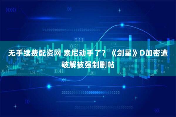 无手续费配资网 索尼动手了？《剑星》D加密遭破解被强制删帖